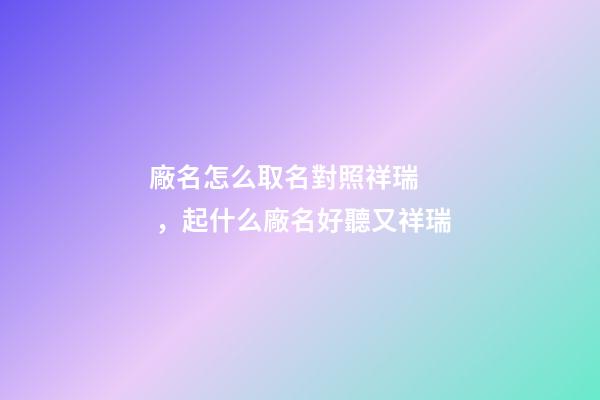 廠名怎么取名對照祥瑞，起什么廠名好聽又祥瑞-第1張-公司起名-玄機派
